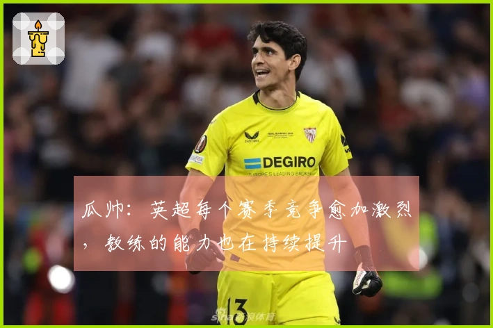 瓜帅：英超每个赛季竞争愈加激烈，教练的能力也在持续提升