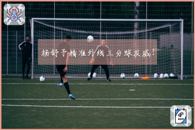 杨舒予精准外线三分球发威！