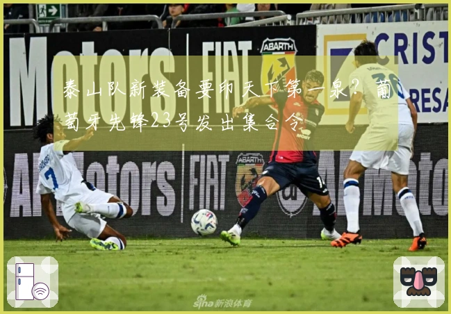 泰山队新装备要印天下第一泉？葡萄牙先锋23号发出集合令