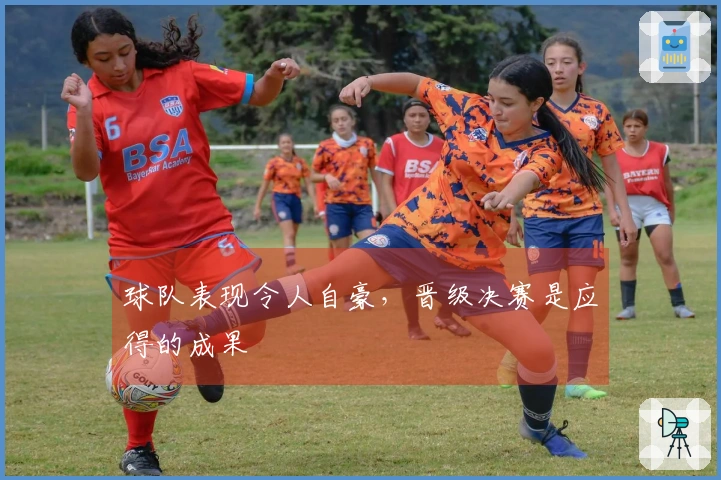 球队表现令人自豪，晋级决赛是应得的成果