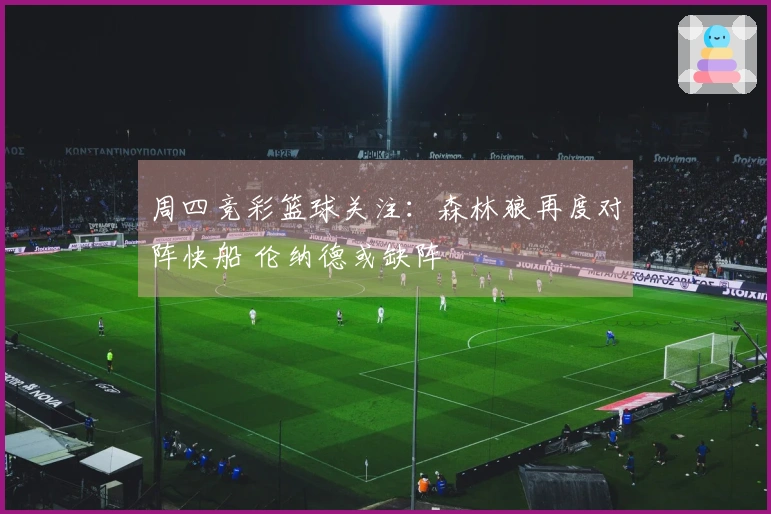周四竞彩篮球关注：森林狼再度对阵快船 伦纳德或缺阵