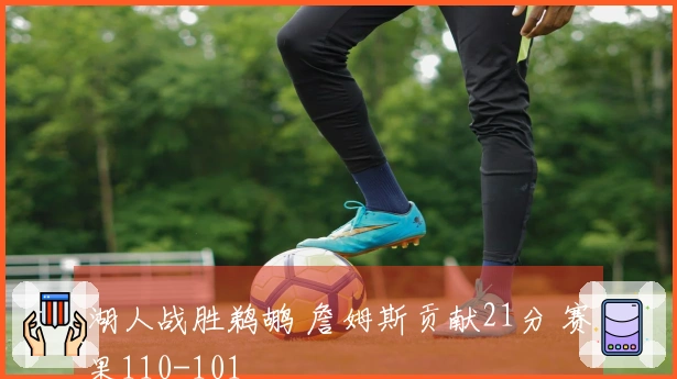 湖人战胜鹈鹕 詹姆斯贡献21分 赛果110-101