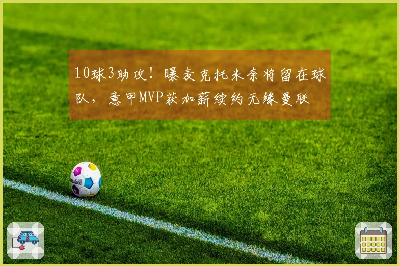 10球3助攻！曝麦克托米奈将留在球队，意甲MVP获加薪续约无缘曼联