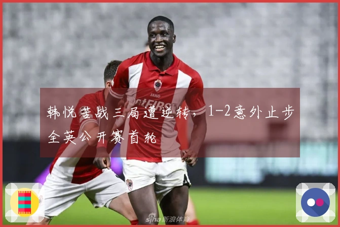 韩悦苦战三局遭逆转，1-2意外止步全英公开赛首轮