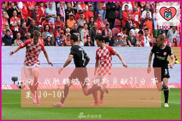 湖人战胜鹈鹕 詹姆斯贡献21分 赛果110-101