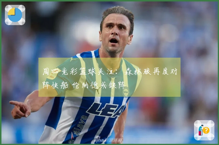 周四竞彩篮球关注：森林狼再度对阵快船 伦纳德或缺阵