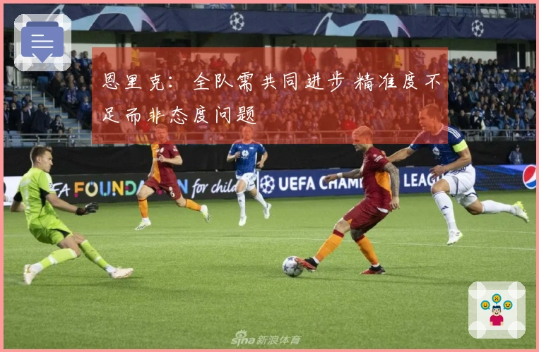 恩里克：全队需共同进步 精准度不足而非态度问题