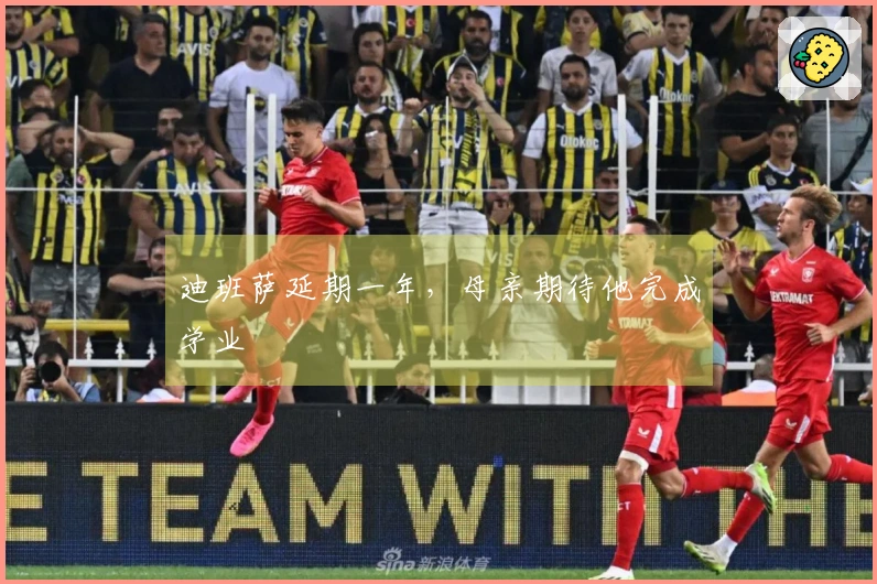 迪班萨延期一年，母亲期待他完成学业