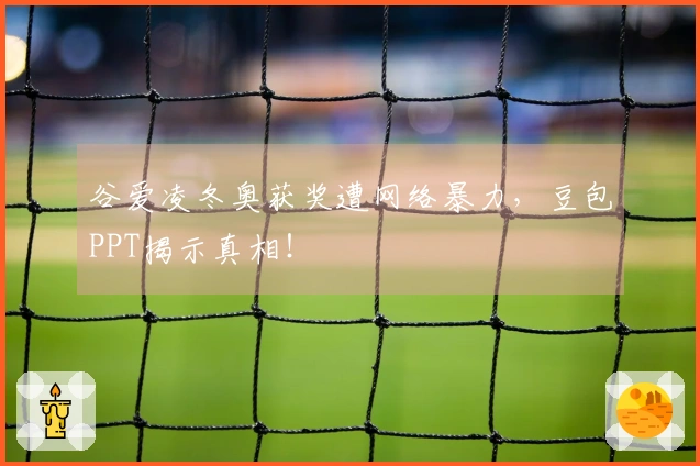 谷爱凌冬奥获奖遭网络暴力，豆包PPT揭示真相！